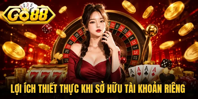 Lợi ích thiết thực khi sở hữu tài khoản riêng 
