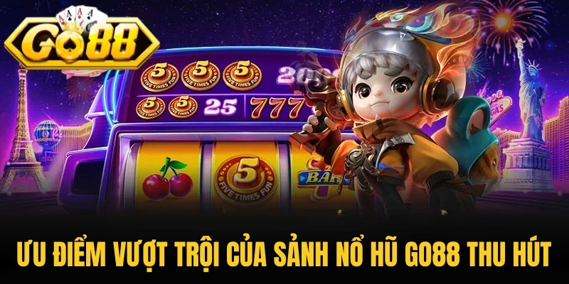 Ưu điểm vượt trội của sảnh nổ hũ Go88 thu hút