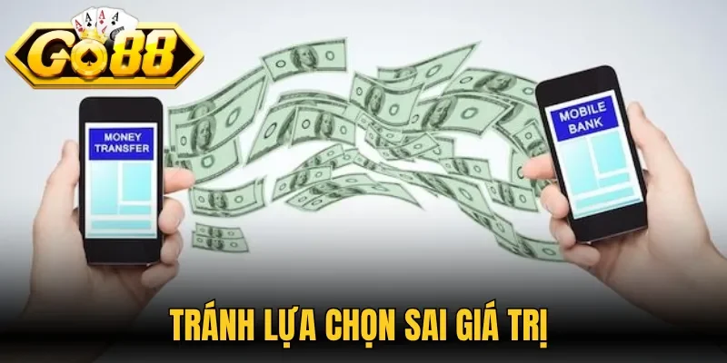 Tránh lựa chọn sai giá trị